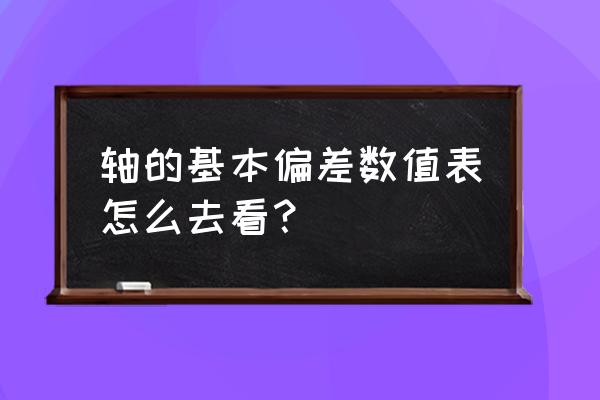 ntn軸承精度怎么看 軸的基本偏差數值表怎么去看？