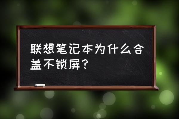 win11如何設置合蓋后不進入休眠 聯想筆記本為什么合蓋不鎖屏？