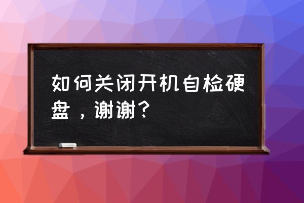 win10電腦開機關(guān)閉硬盤自檢的方法 如何關(guān)閉開機自檢硬盤，謝謝？