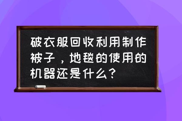 舊衣服改地毯小妙招 破衣服回收利用制作被子，地毯的使用的機(jī)器還是什么？