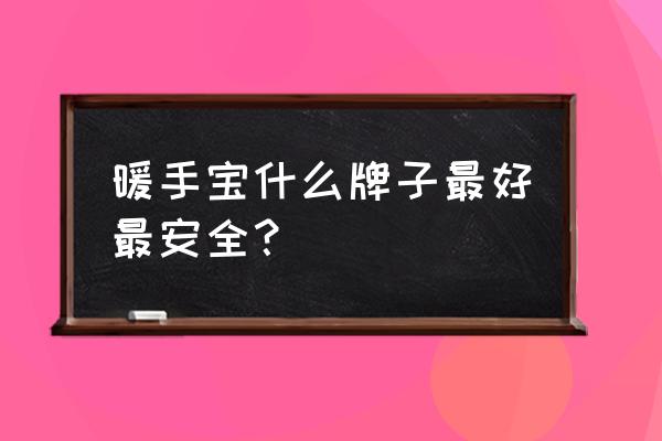 暖手寶選哪種安全 暖手寶什么牌子最好最安全？
