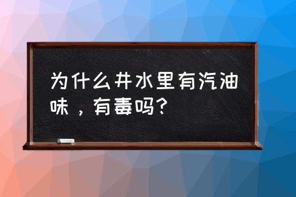 汽油味聞多了中毒后會恢復嗎 為什么井水里有汽油味，有毒嗎？