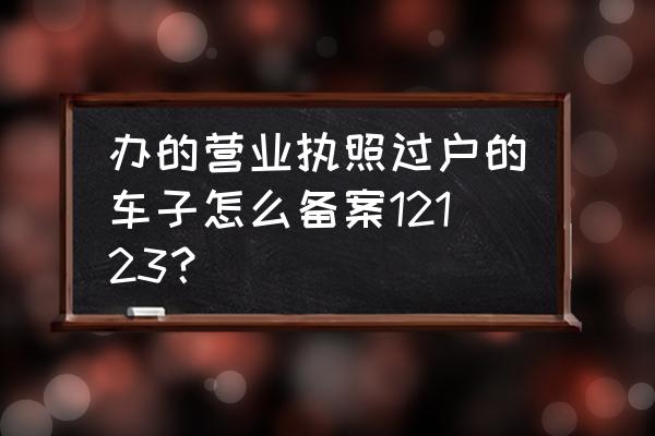 臨時牌照可以備案12123嗎 辦的營業執照過戶的車子怎么備案12123？