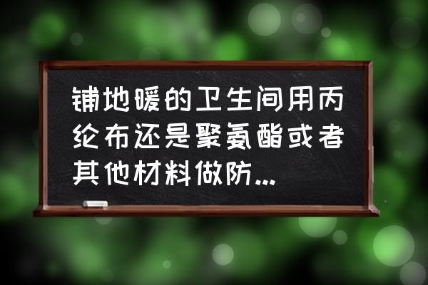 衛生間最好防水材料 鋪地暖的衛生間用丙綸布還是聚氨酯或者其他材料做防水,有哪些建議嗎? 衛生間最好防水材料 鋪地暖的衛生間用丙綸布還是聚氨酯或者其他材料做防水,有哪些建議嗎?