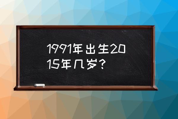 2015什么生肖財運最好 1991年出生2015年幾歲？