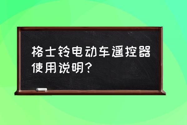 目前電動車使用技巧有哪些 格士鈴電動車遙控器使用說明? 目前電動車使用技巧有哪些 格士鈴電動車遙控器使用說明?