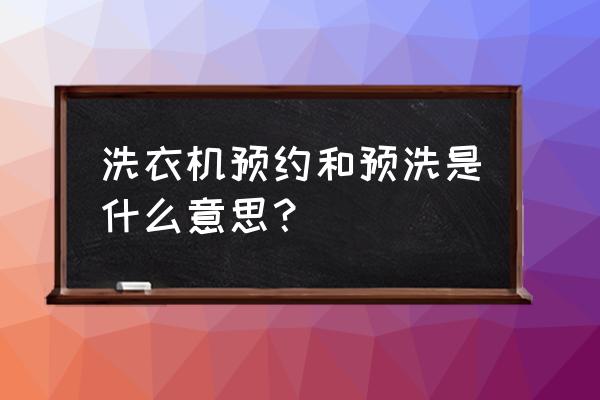 洗衣機預約時間是7小時后還是7點 洗衣機預約和預洗是什么意思? 洗衣機預約時間是7小時后還是7點 洗衣機預約和預洗是什么意思?