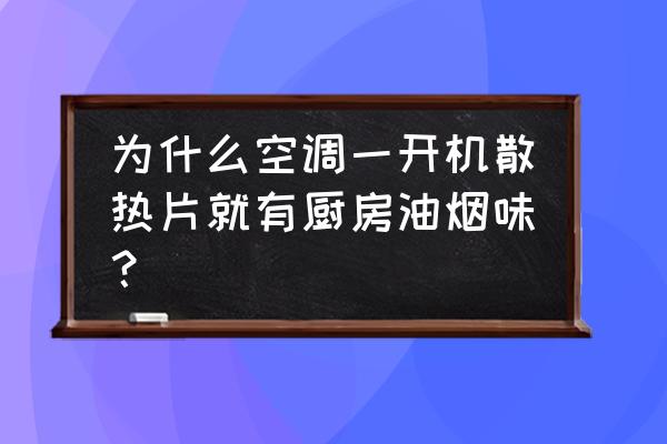 中央空調開啟臭味怎么排除 為什么空調一開機散熱片就有廚房油煙味？
