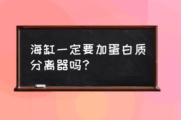 蛋白質分離器的壞處 海缸一定要加蛋白質分離器嗎？