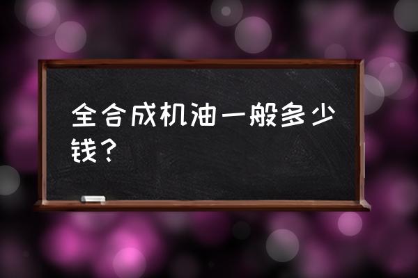 全合成機油價格表多少錢一桶 全合成機油一般多少錢？