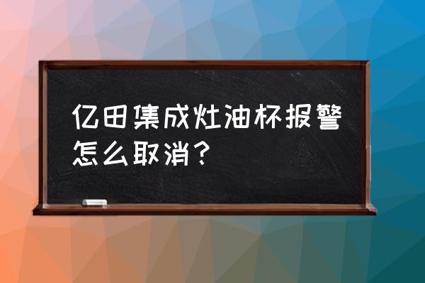 億田集成灶蒸箱模式怎么使用 億田集成灶油杯報(bào)警怎么取消？