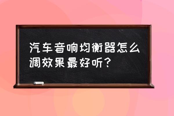 怎樣才是好的汽車音響 汽車音響均衡器怎么調(diào)效果最好聽？