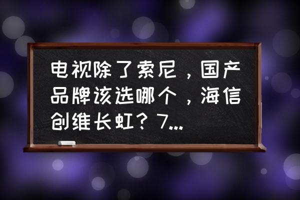 銷量最好的電視機品牌型號是什么 電視除了索尼，國產品牌該選哪個，海信創維長虹？75寸給推薦款好的？