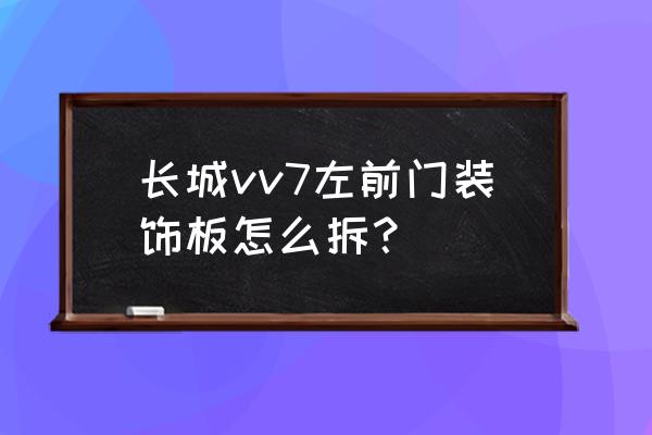 vv7前引擎蓋開關在哪 長城vv7左前門裝飾板怎么拆？