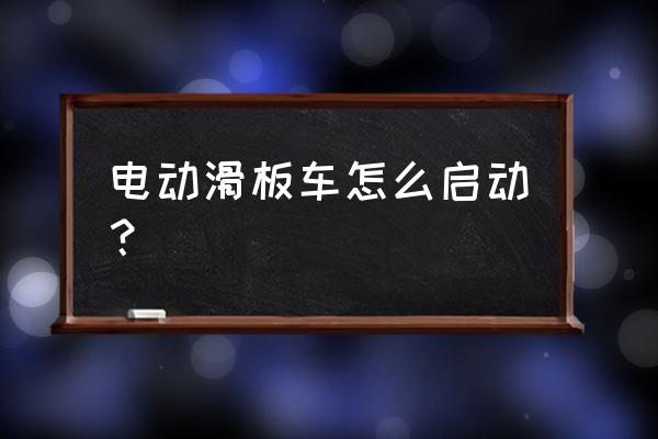 電動滑板代步車怎么騎 電動滑板車怎么啟動？