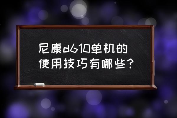 單反照相機的使用與操作 尼康d610單機的使用技巧有哪些? 單反照相機的使用與操作 尼康d610單機的使用技巧有哪些?