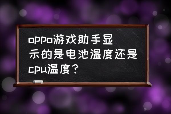 游戲過程中怎么顯示cpu溫度 oppo游戲助手顯示的是電池溫度還是cpu溫度？