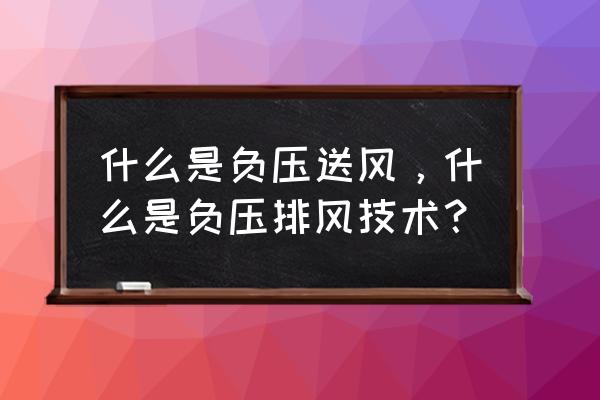 什么叫做負(fù)壓風(fēng)機(jī) 什么是負(fù)壓送風(fēng)，什么是負(fù)壓排風(fēng)技術(shù)？