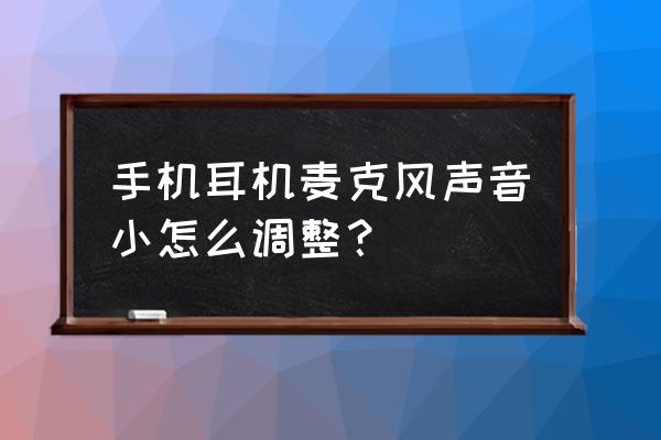 手機耳機麥克風說話聲音小 手機耳機麥克風聲音小怎么調整？