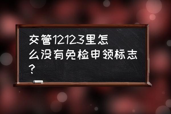 第五年的車怎么申領年檢標志 交管12123里怎么沒有免檢申領標志？