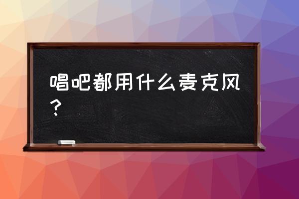 唱吧里的歌都用什么手機唱的 唱吧都用什么麥克風？