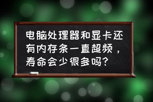 老電腦只加個內(nèi)存條提升大嗎 電腦處理器和顯卡還有內(nèi)存條一直超頻,壽命會少很多嗎? 老電腦只加個內(nèi)存條提升大嗎 電腦處理器和顯卡還有內(nèi)存條一直超頻,壽命會少很多嗎?