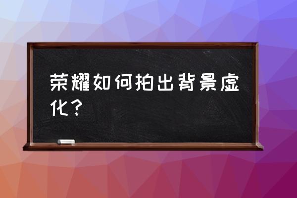 榮耀50的大光圈怎么用 榮耀如何拍出背景虛化？