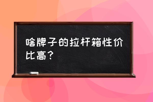 買拉桿旅行箱什么品牌的好 啥牌子的拉桿箱性價比高？