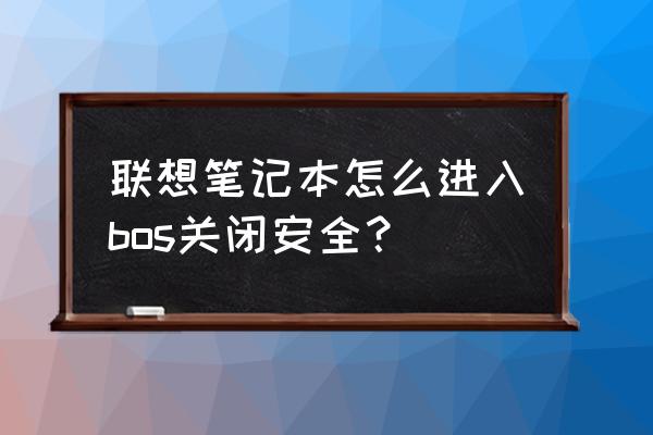 聯想臺式電腦怎么進入安全模式 聯想筆記本怎么進入bos關閉安全？