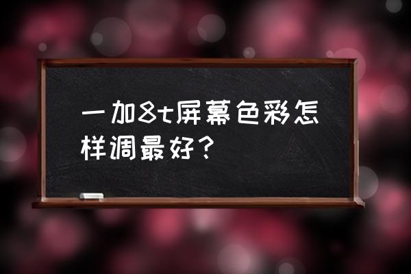 一加8屏幕色溫怎么調舒服 一加8t屏幕色彩怎樣調最好？
