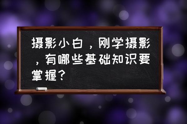 攝影初學(xué)者必備的技巧 攝影小白，剛學(xué)攝影，有哪些基礎(chǔ)知識要掌握？