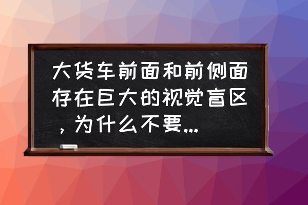 貨車安裝盲區監控規定 大貨車前面和前側面存在巨大的視覺盲區，為什么不要求廠家標配雷達探頭？