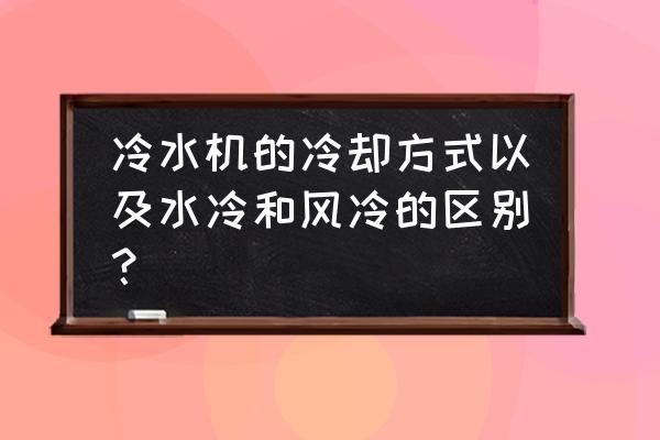 冷水機的常見用途 冷水機的冷卻方式以及水冷和風冷的區別？