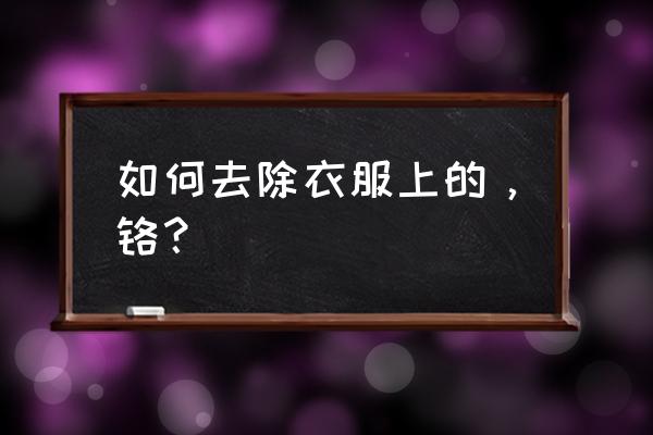 用什么去除鉻最快方法 如何去除衣服上的，鉻？