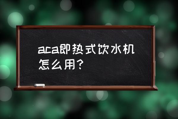 怎樣使用直飲水機 aca即熱式飲水機怎么用？