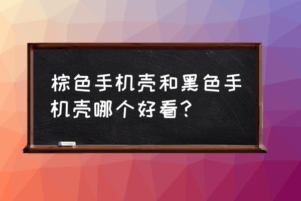 各大手機殼的對比 棕色手機殼和黑色手機殼哪個好看？