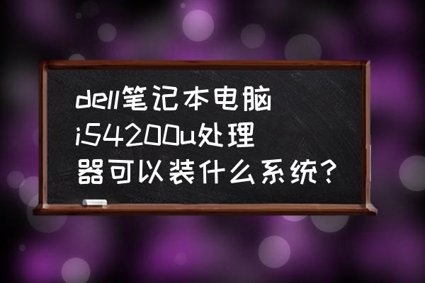 dell怎么安裝正版win10系統 dell筆記本電腦i54200u處理器可以裝什么系統？