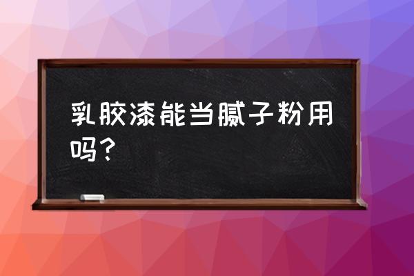 噴乳膠漆機器能噴成膩子嗎 乳膠漆能當膩子粉用嗎？