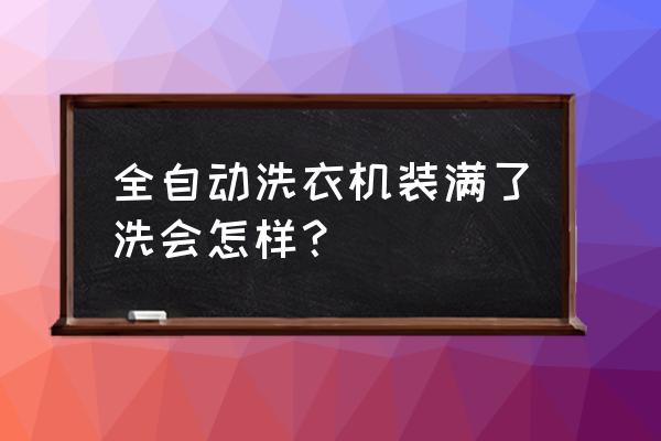 全自動(dòng)洗衣機(jī)的衣服需要清洗幾次 全自動(dòng)洗衣機(jī)裝滿了洗會(huì)怎樣？