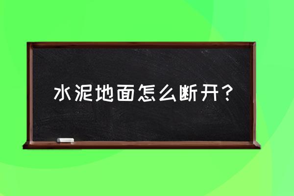 水泥地面裂縫最快的修補方法 水泥地面怎么斷開? 水泥地面裂縫最快的修補方法 水泥地面怎么斷開?