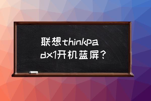 聯想筆記本開機后藍屏怎么解決 聯想thinkpadx1開機藍屏？