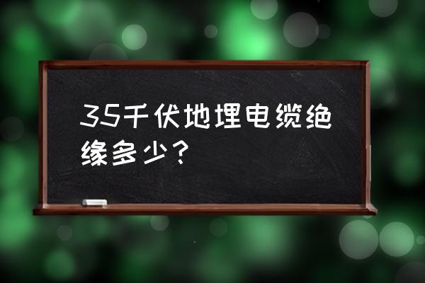 高壓電纜的絕緣阻值怎么算 35千伏地埋電纜絕緣多少？