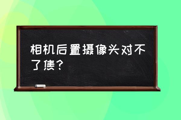 手機后置攝像頭不對焦怎么處理 相機后置攝像頭對不了焦？