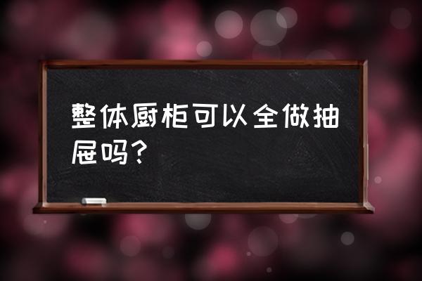 整體櫥柜包括哪些內(nèi)容 整體廚柜可以全做抽屜嗎？