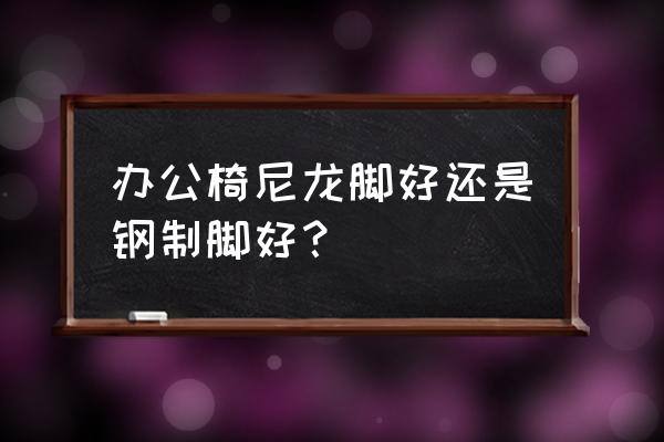 辦公區域地板用什么材料比較好 辦公椅尼龍腳好還是鋼制腳好？