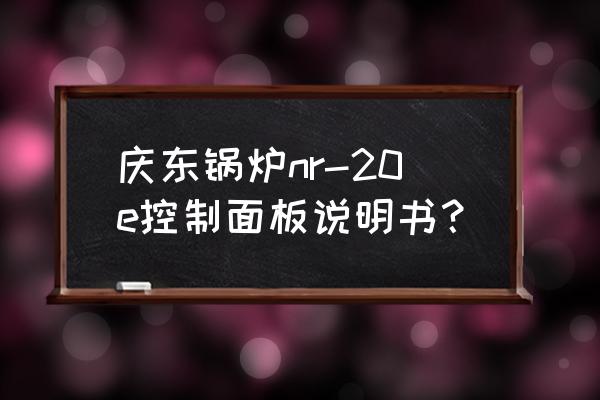 慶東鍋爐售后電話 慶東鍋爐nr-20e控制面板說明書？