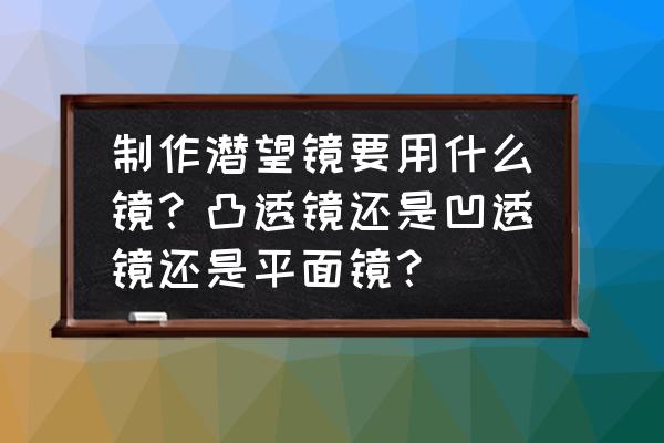 制作潛望鏡的方法步驟 制作潛望鏡要用什么鏡？凸透鏡還是凹透鏡還是平面鏡？
