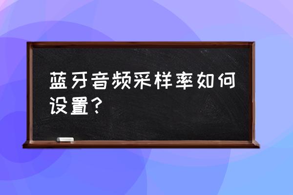 音頻采樣率怎么修改 藍牙音頻采樣率如何設置？