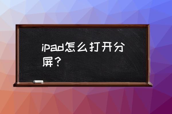 蘋果ipad怎么打開分屏模式 ipad怎么打開分屏？