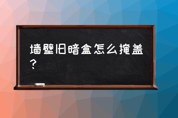 暗盒壞了面板如何固定 墻壁舊暗盒怎么掩蓋？